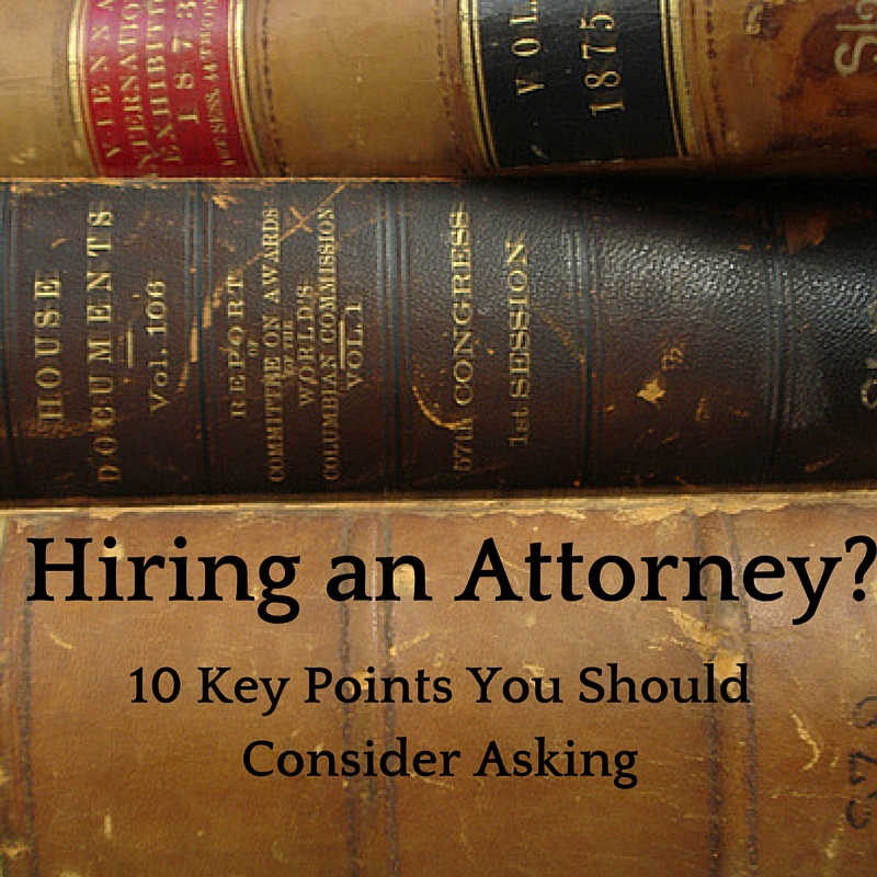 Hiring and Attorney? 10 Key Points You Should Consider When Hiring Your Next Lawyer